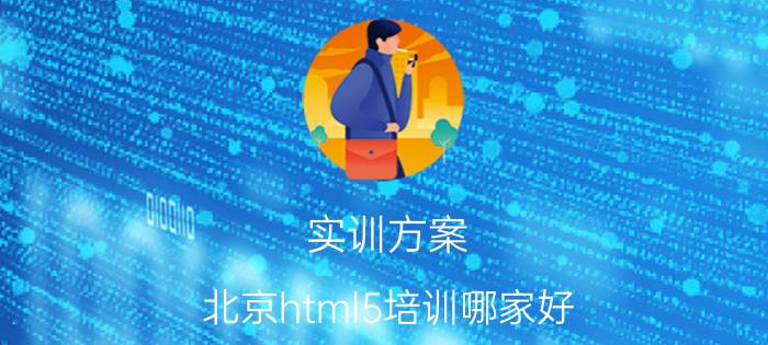 实训方案 北京html5培训哪家好？